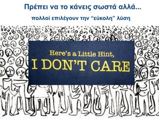 Πρέπει να το κάνεις σωστά αλλά...
  πολλοί επιλέγουν την “εύκολη” λύση
 