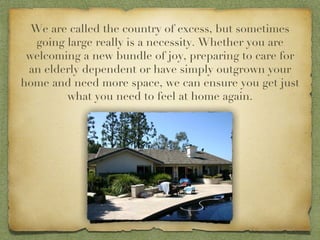 We are called the country of excess, but sometimes going large really is a necessity. Whether you are welcoming a new bundle of joy, preparing to care for an elderly dependent or have simply outgrown your home and need more space, we can ensure you get just what you need to feel at home again. 
