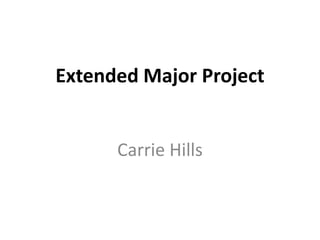 Extended Major Project


      Carrie Hills
 