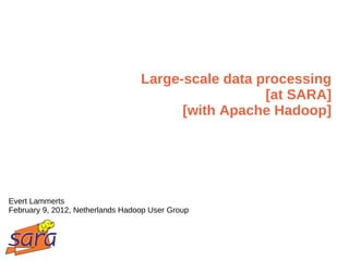 Large-scale data processing [at SARA] [with Apache Hadoop] Evert Lammerts February 9, 2012, Netherlands Hadoop User Group 