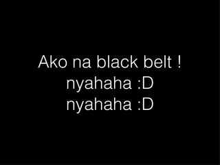 Ako na black belt ! nyahaha :D nyahaha :D 