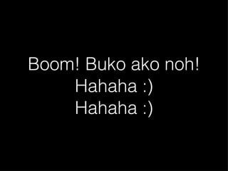 Boom! Buko ako noh! Hahaha :) Hahaha :) 