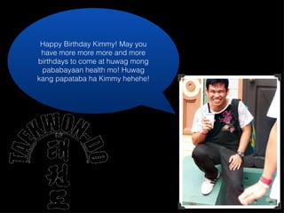 Happy Birthday Kimmy! May you have more more more and more birthdays to come at huwag mong pababayaan health mo! Huwag kang papataba ha Kimmy hehehe! 