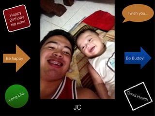 Happy Birthday tita kimi! Long Life. I wish you... Be happy Be Budoy! JC Good Health. 