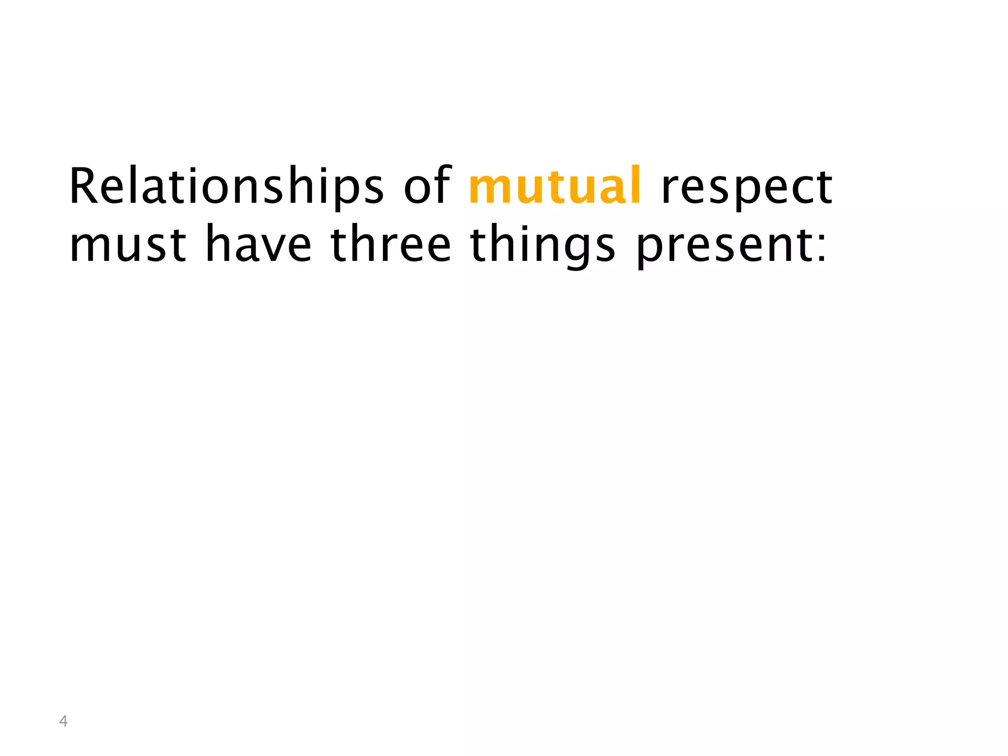 Mutual Respect


Relationships of mutual respect
must have three things present:




4
 