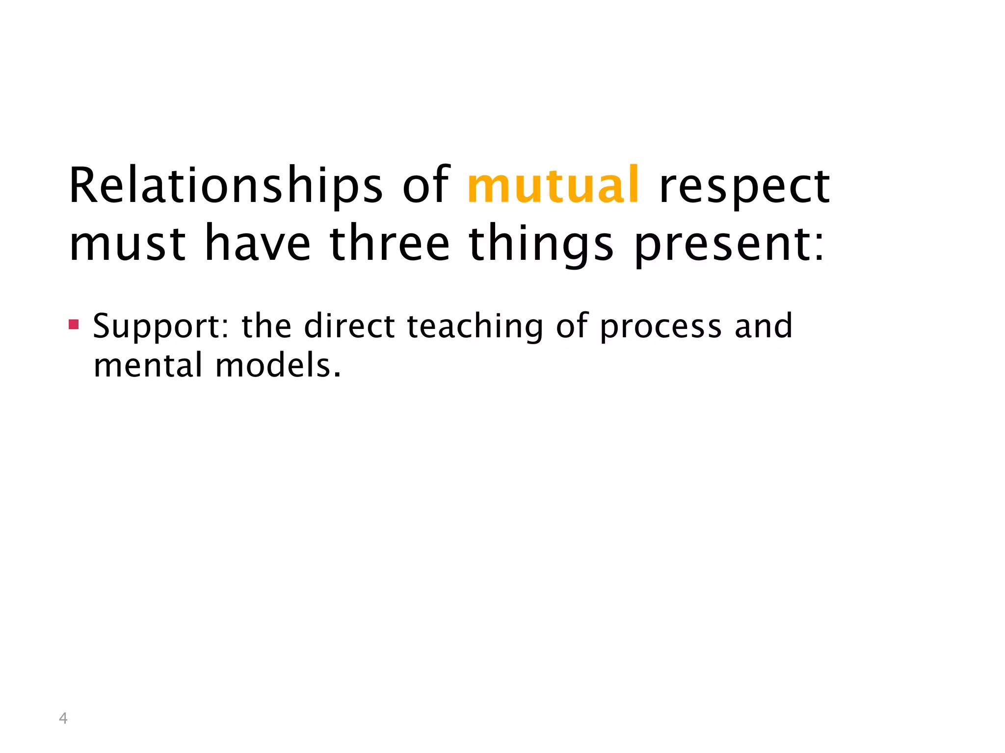 Mutual Respect


Relationships of mutual respect
must have three things present:
 Support: the direct teaching of process and
  mental models.




4
 