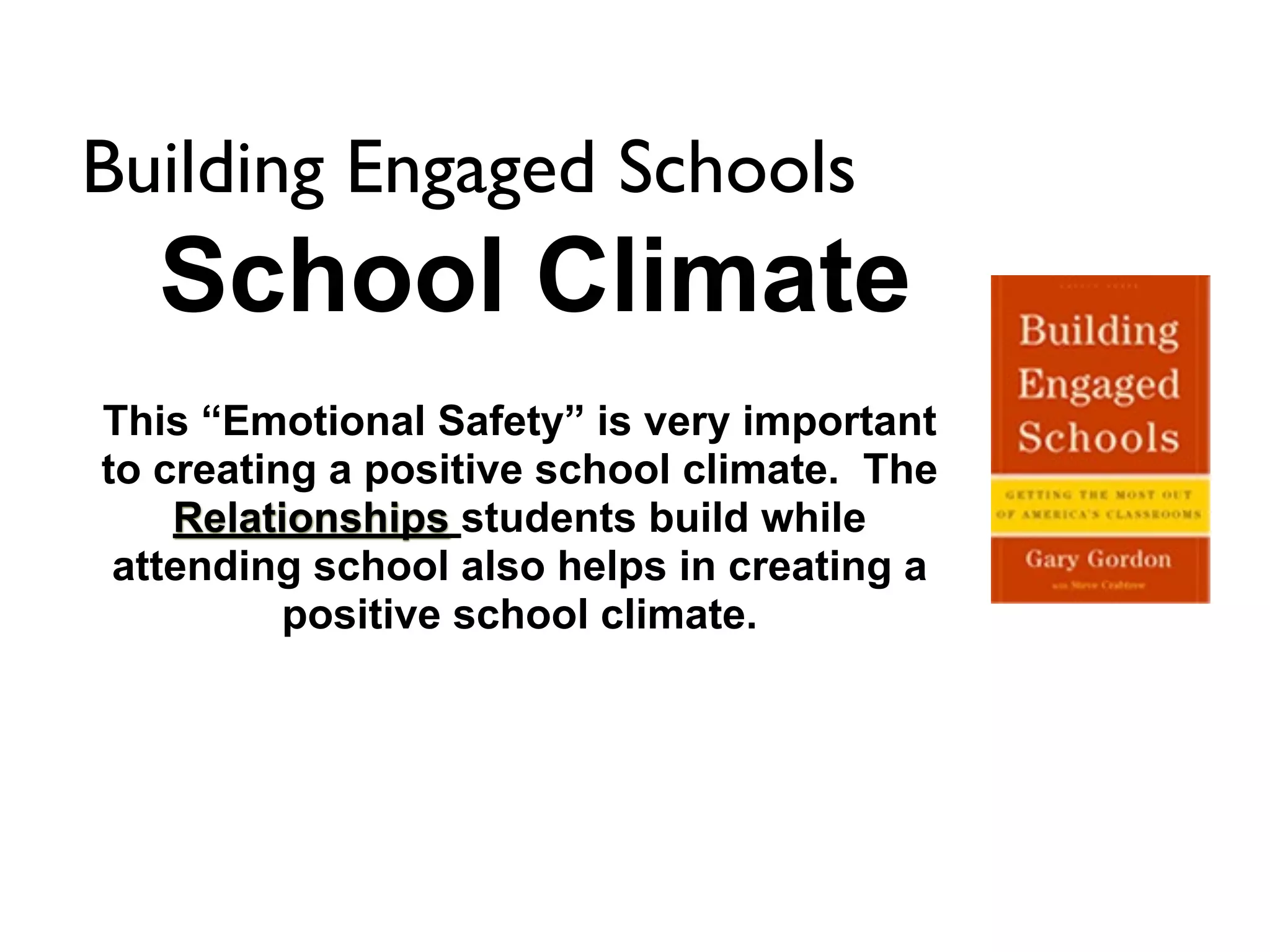 Building Engaged Schools
  School Climate
This “Emotional Safety” is very important
to creating a positive school climate. The
    Relationships students build while
 attending school also helps in creating a
          positive school climate.
 