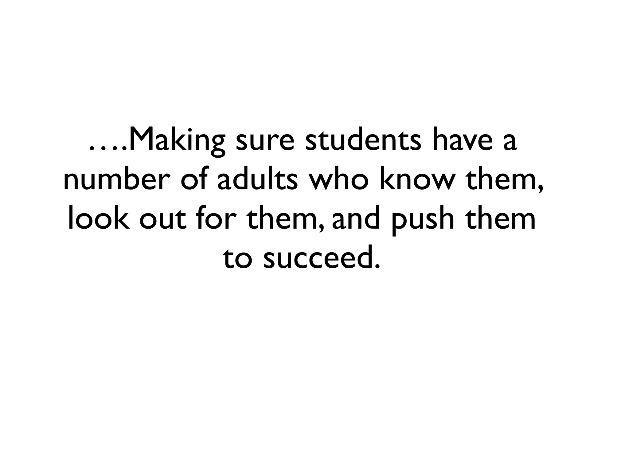 ….Making sure students have a
number of adults who know them,
look out for them, and push them
           to succeed.
 