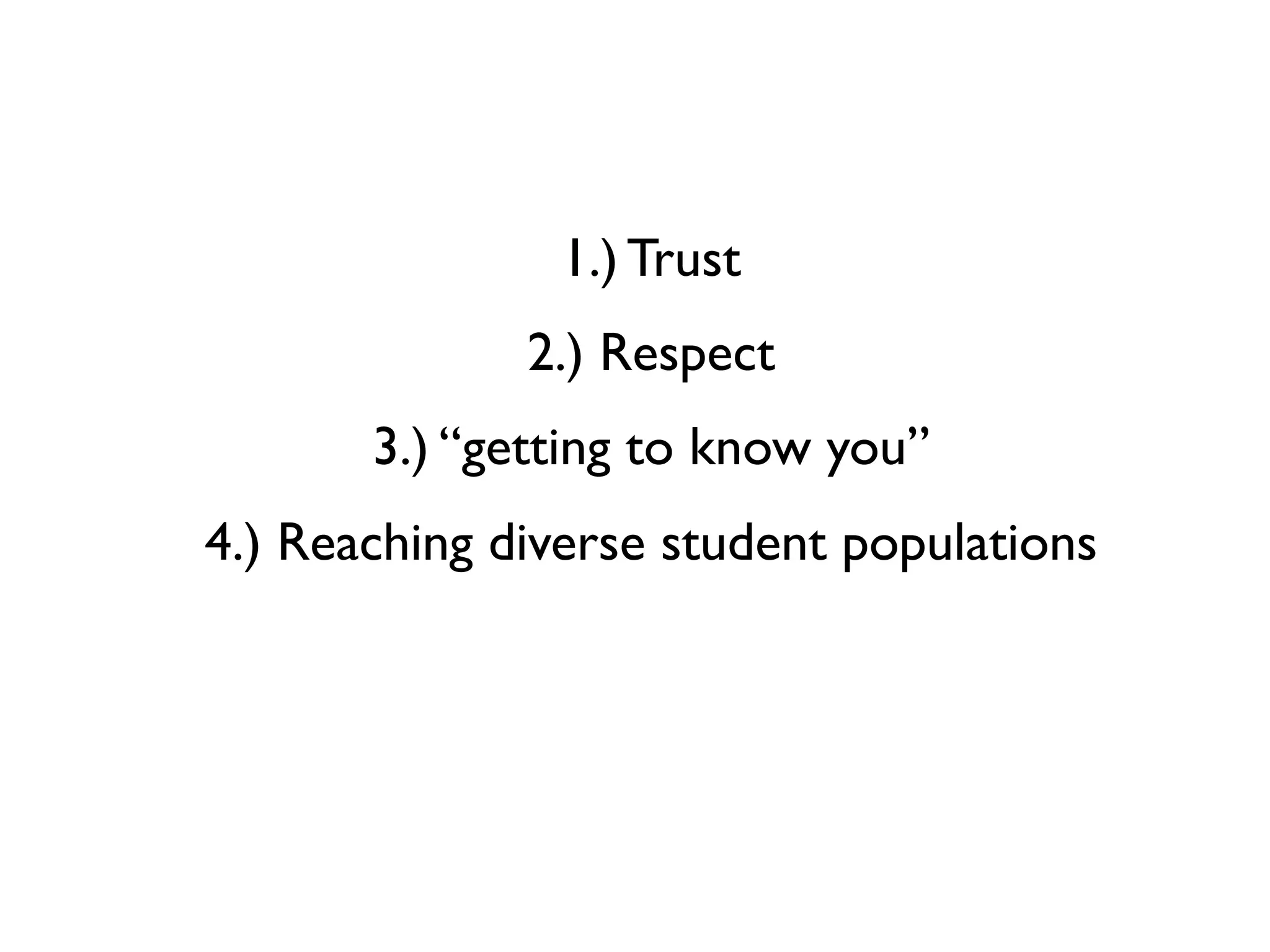 1.) Trust
              2.) Respect
       3.) “getting to know you”
4.) Reaching diverse student populations
 