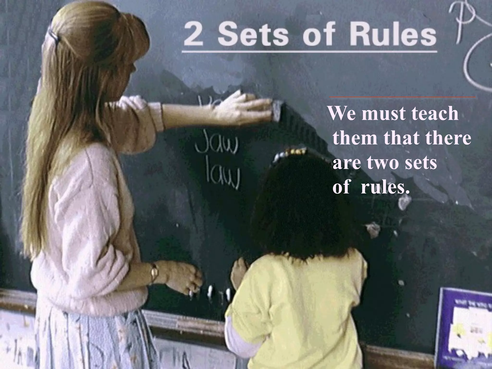 We must teach
them that there
are two sets
of rules.
 