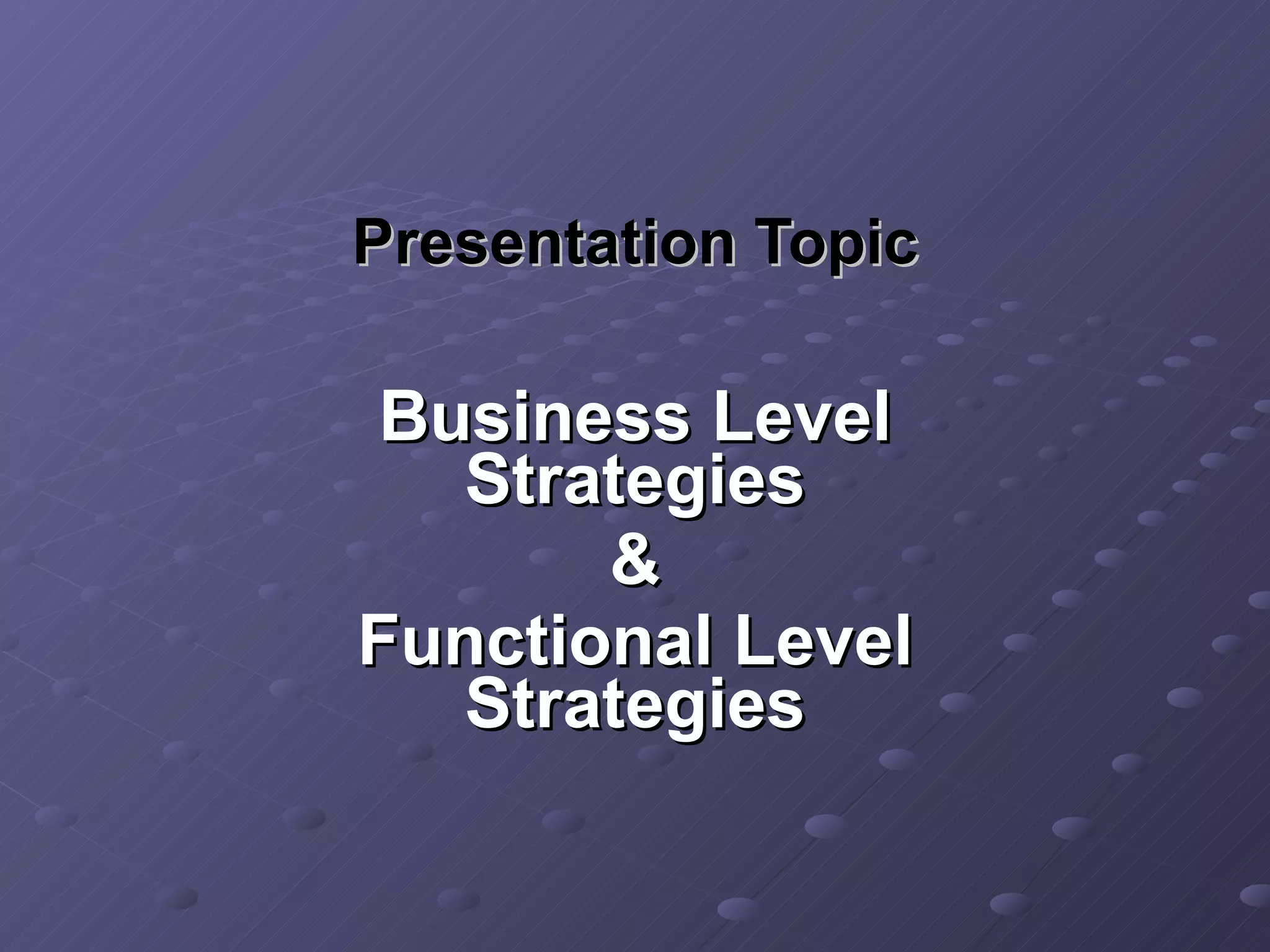 Presentation Topic Business Level Strategies & Functional Level Strategies 