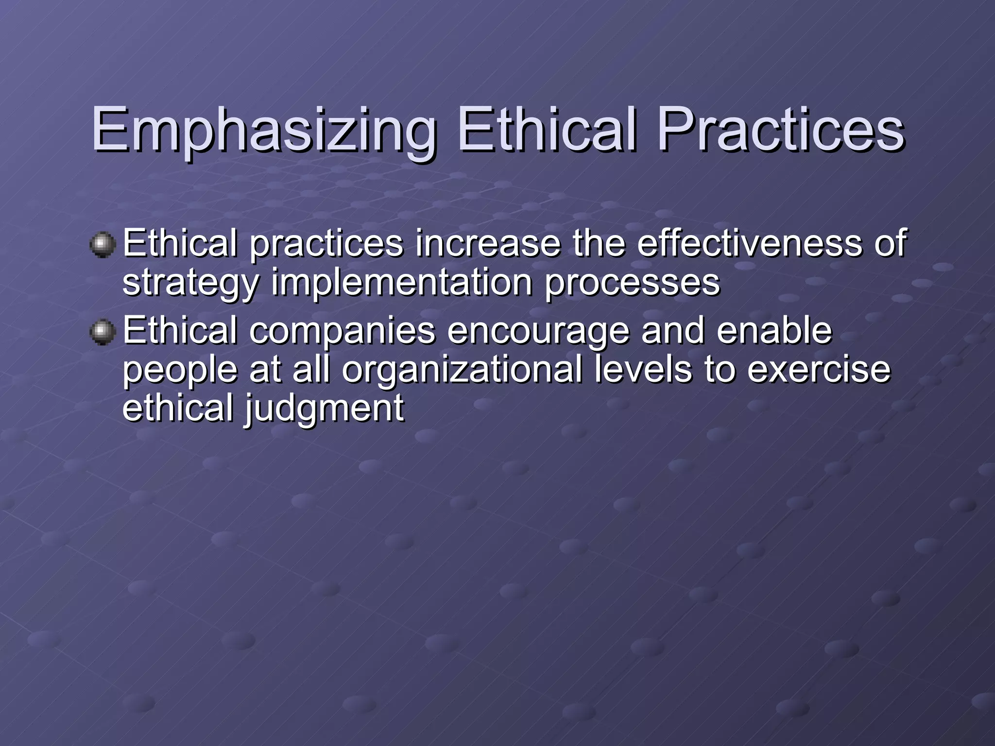 Emphasizing Ethical Practices Ethical practices increase the effectiveness of strategy implementation processes Ethical companies encourage and enable people at all organizational levels to exercise ethical judgment 