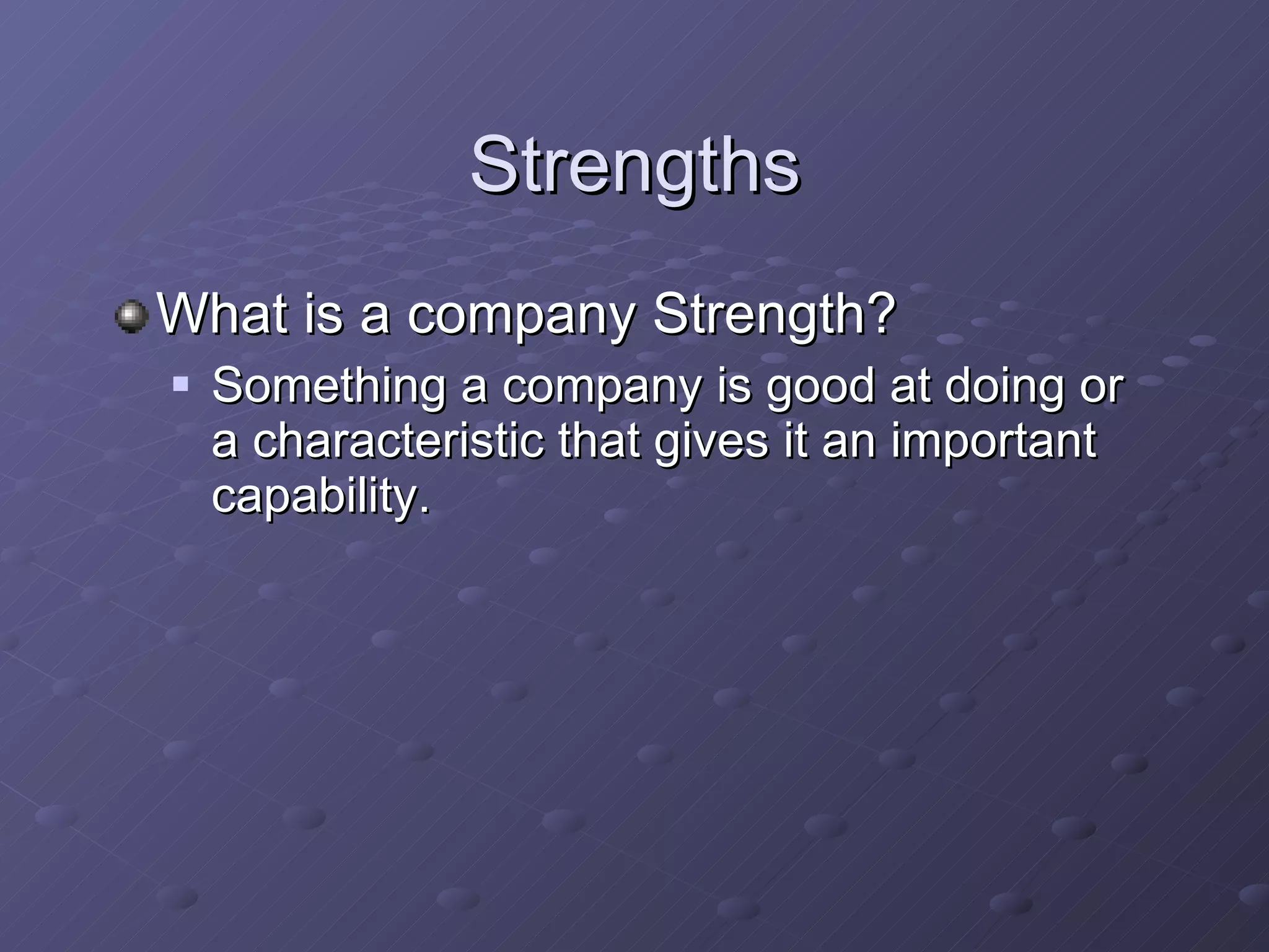 Strengths What is a company Strength? Something a company is good at doing or a characteristic that gives it an important capability. 