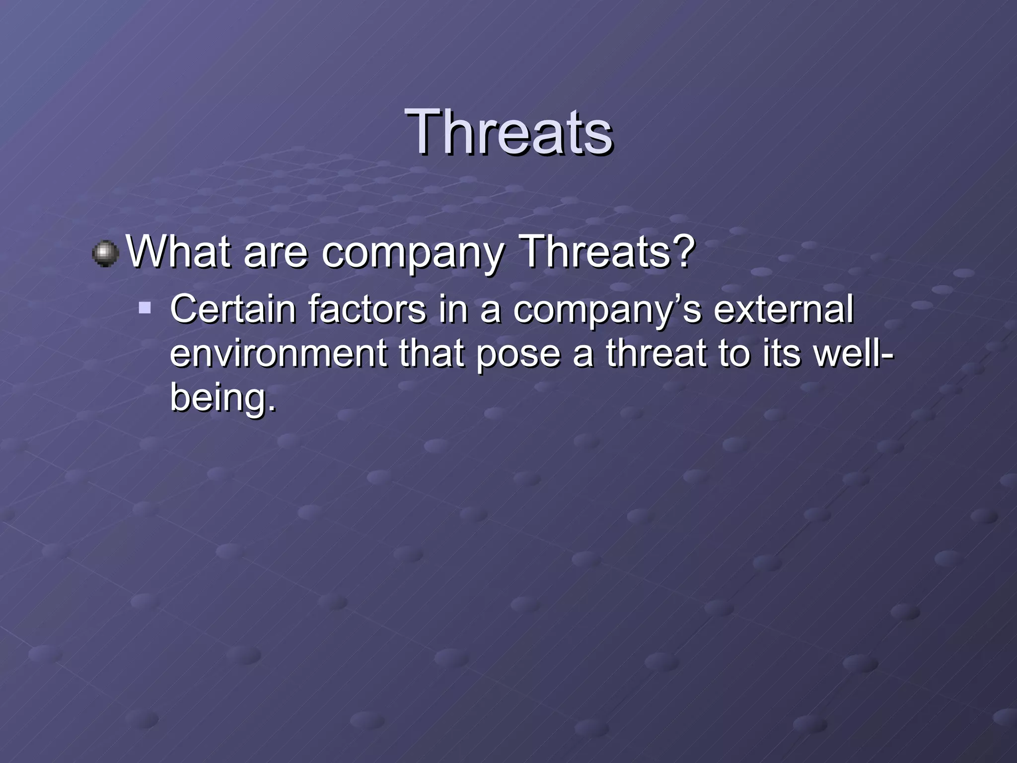 Threats What are company Threats? Certain factors in a company’s external environment that pose a threat to its well-being. 