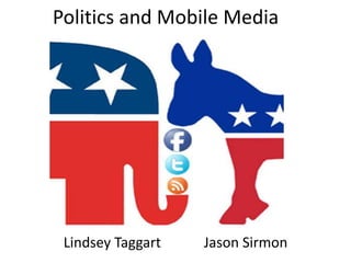 Politics and Mobile Media




 Lindsey Taggart   Jason Sirmon
 