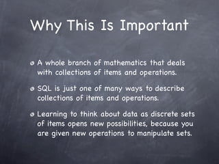 Why This Is Important

A whole branch of mathematics that deals
with collections of items and operations.

SQL is just one...
