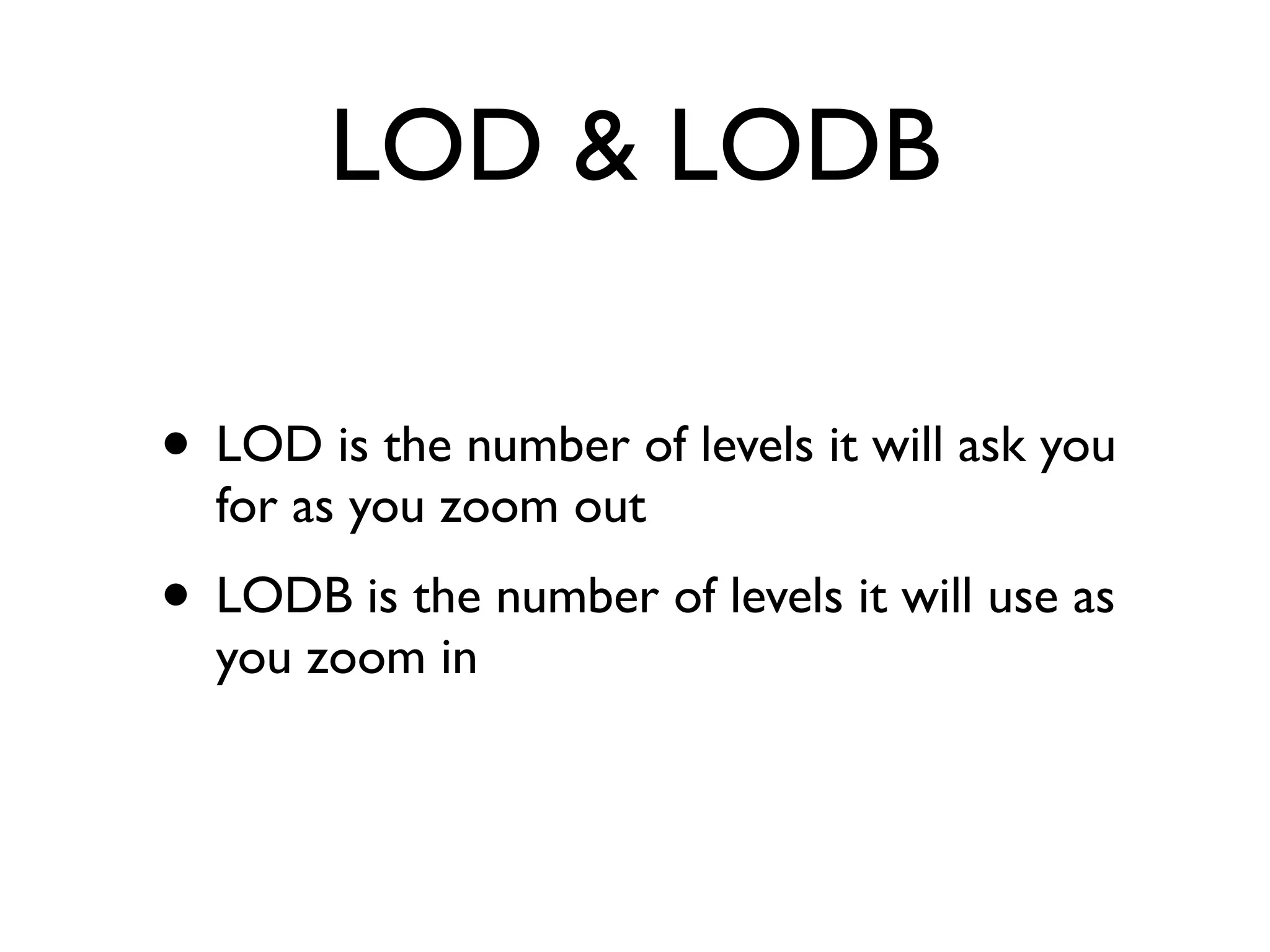 LOD & LODB

• LOD is the number of levels it will ask you
  for as you zoom out
• LODB is the number of levels it will use as
  you zoom in
 