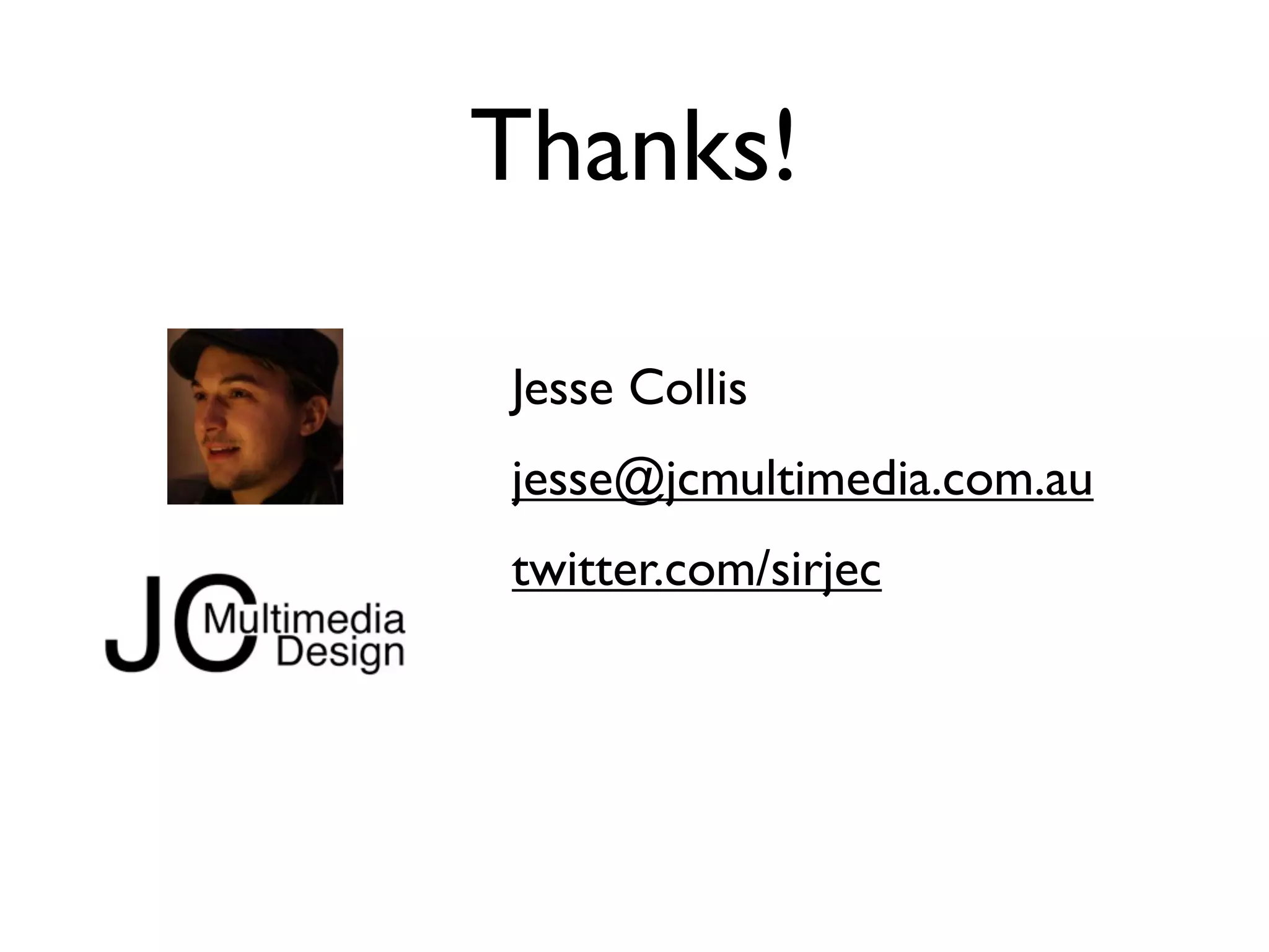 Thanks!

Jesse Collis
jesse@jcmultimedia.com.au
twitter.com/sirjec
 