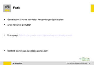 Fazit Generisches System mit vielen Anwendungsmöglichkeiten Erste konkrete Benutzer Homepage:  http://code.google.com/p/generatingcomplexalignments Kontakt: dominique.ritze@googlemail.com 