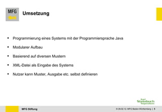 Umsetzung Programmierung eines Systems mit der Programmiersprache Java Modularer Aufbau Basierend auf diversen Mustern XML-Datei als Eingabe des Systems Nutzer kann Muster, Ausgabe etc. selbst definieren 