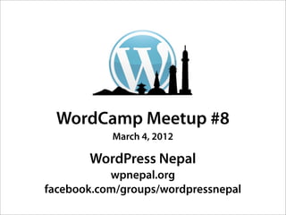 WordCamp Meetup #8
           March 4, 2012

       WordPress Nepal
           wpnepal.org
facebook.com/groups/wordpressnepal
 
