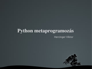 Python metaprogramozás
                  Hercinger Viktor




            
 