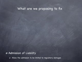 What are we proposing to ﬁx




Admission of Liability
  Allow the admission to be limited to regulatory damages
 