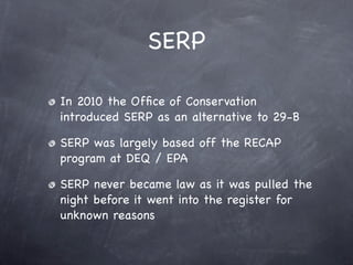 SERP

In 2010 the Ofﬁce of Conservation
introduced SERP as an alternative to 29-B

SERP was largely based off the RECAP
program at DEQ / EPA

SERP never became law as it was pulled the
night before it went into the register for
unknown reasons
 