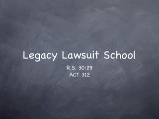 Legacy Lawsuit School
        R.S. 30:29
         ACT 312
 