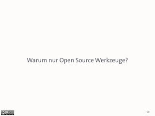 Warum nur Open Source Werkzeuge?




                                   10
 