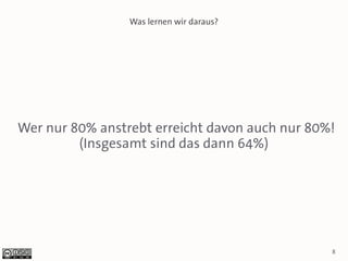 Was lernen wir daraus?




Wer nur 80% anstrebt erreicht davon auch nur 80%!
         (Insgesamt sind das dann 64%)




                                                8
 