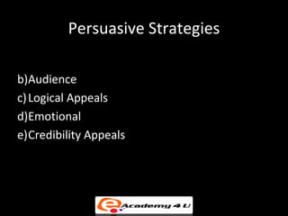 Persuasive Strategies

b)Audience
c) Logical Appeals
d)Emotional
e)Credibility Appeals
 