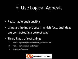 b) Use Logical Appeals

• Reasonable and sensible
• using a thinking process in which facts and ideas
  are connected in a...