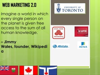 WEB MARKETING 2.0
Imagine a world in which
every single person on
the planet is given free
access to the sum of all
human knowledge.

– Jimmy
Wales, founder, Wikipedi
a
 