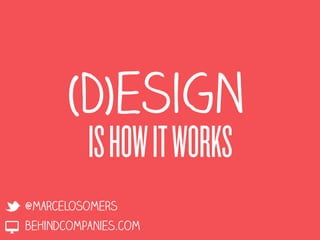 (D)esign
          IS HOW IT WORKS
@marcelosomers
behindcompanies.com
 