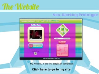 The Website
                               Non-Working Prototype




        My website, in the first stages of completion.

          Click here to go to my site.
 