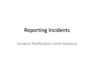 Reporting Incidents

Incident Notification Form handout
 