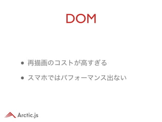 DOM


• 再描画のコストが高すぎる
• スマホではパフォーマンス出ない
 