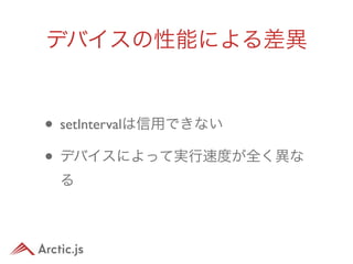 デバイスの性能による差異


• setIntervalは信用できない
• デバイスによって実行速度が全く異な
 る
 