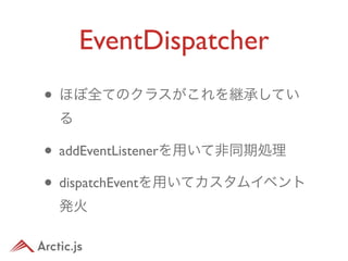 EventDispatcher
• ほぼ全てのクラスがこれを継承してい
 る

• addEventListenerを用いて非同期処理
• dispatchEventを用いてカスタムイベント
 発火
 