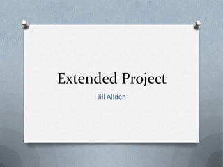 Extended Project
     Jill Allden
 