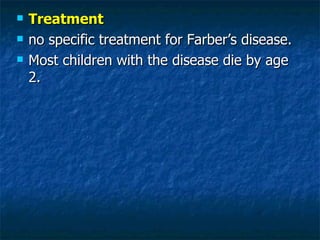    Treatment
   no specific treatment for Farber’s disease.
   Most children with the disease die by age
    2.
 
