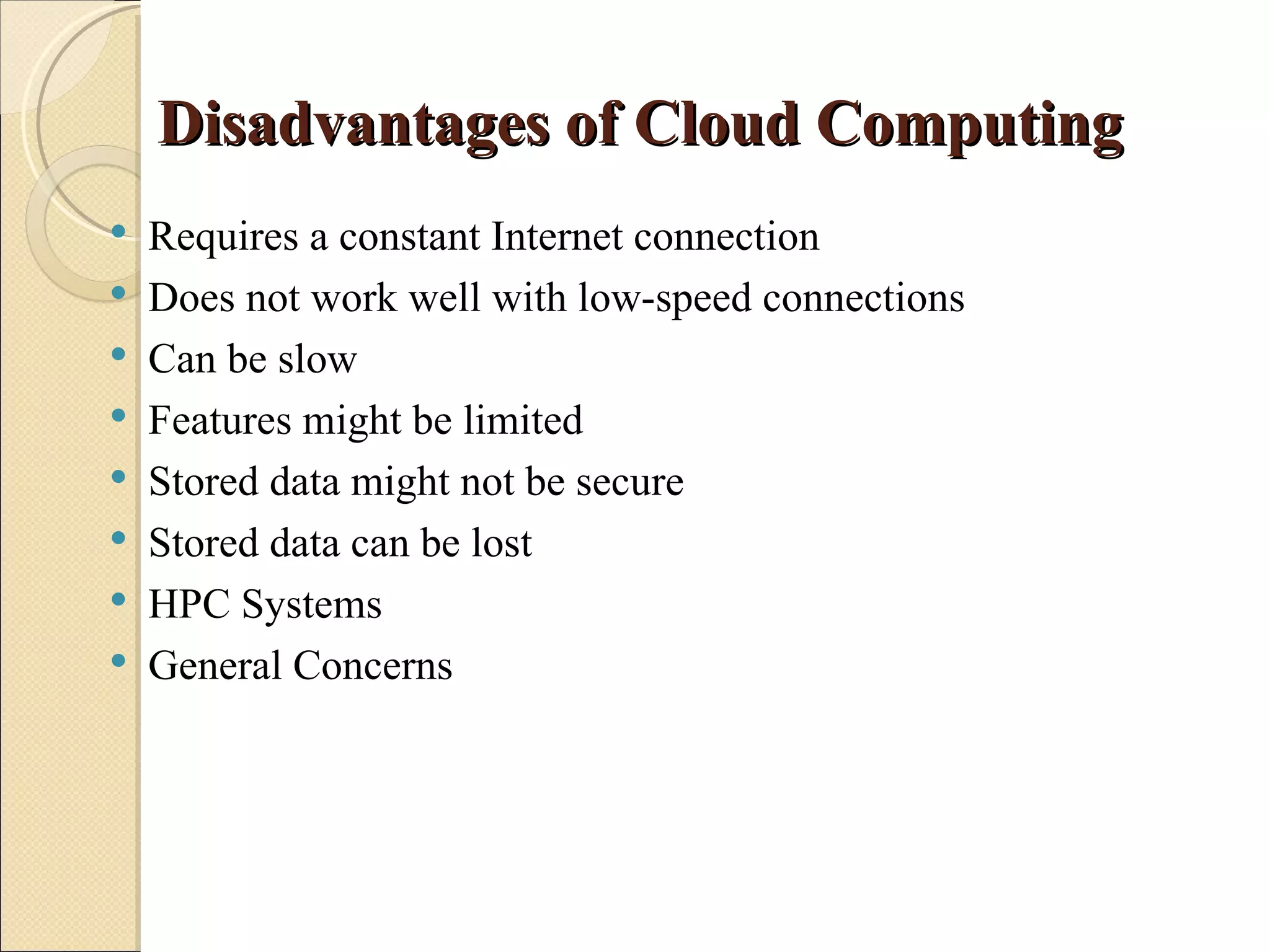 Disadvantages of Cloud Computing
   Requires a constant Internet connection
   Does not work well with low-speed connections
   Can be slow
   Features might be limited
   Stored data might not be secure
   Stored data can be lost
   HPC Systems
   General Concerns
 