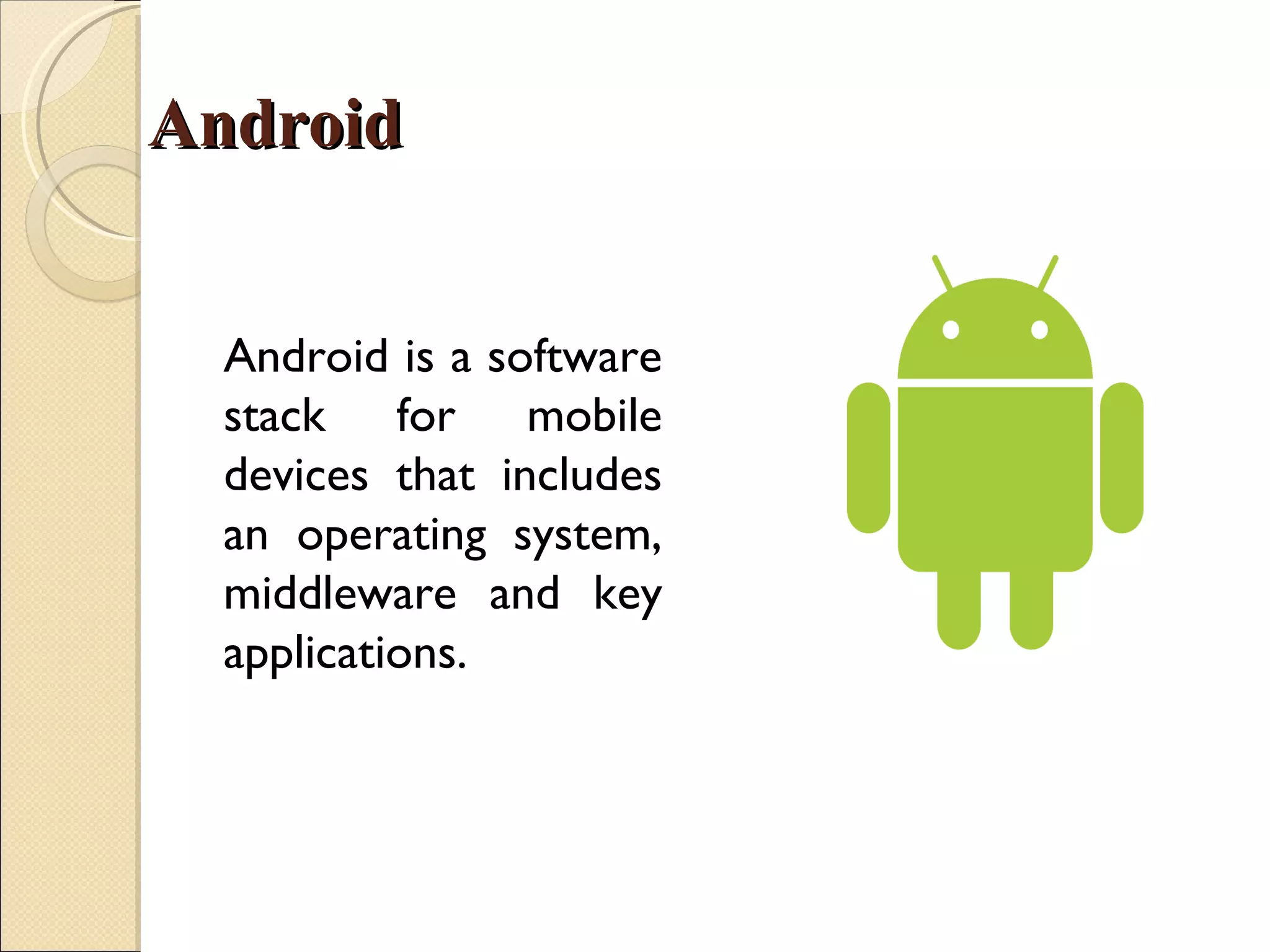 Android


  Android is a software
  stack for mobile
  devices that includes
  an operating system,
  middleware and key
  applications.
 