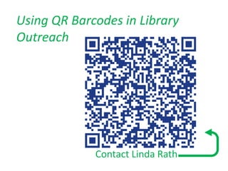 Using QR Barcodes in Library
Outreach




             Contact Linda Rath
 