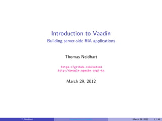 Introduction to Vaadin
              Building server-side RIA applications


                       Thomas Neidhart

                     https://github.com/netomi
                   http://people.apache.org/~tn


                        March 29, 2012




T. Neidhart               Introduction to Vaadin      March 29, 2012   1 / 46
 