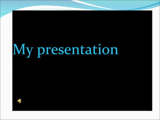 My presentation
 
