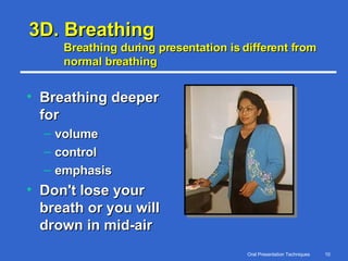 3D. Breathing Breathing during presentation is different from normal breathing  Breathing deeper for volume control emphasis Don't lose your breath or you will drown in mid-air 