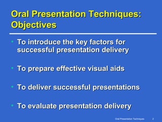 Oral Presentation Techniques: Objectives To introduce the key factors for successful presentation delivery To prepare effective visual aids To deliver successful presentations To evaluate presentation delivery 