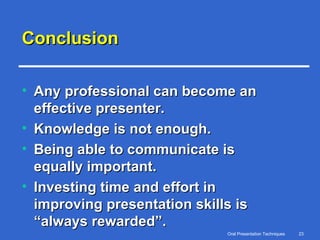 Conclusion Any professional can become an effective presenter. Knowledge is not enough. Being able to communicate is equally important. Investing time and effort in improving presentation skills is “always rewarded”. 